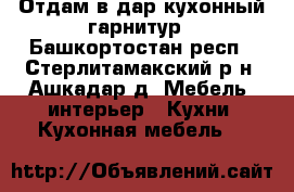 Отдам в дар кухонный гарнитур - Башкортостан респ., Стерлитамакский р-н, Ашкадар д. Мебель, интерьер » Кухни. Кухонная мебель   